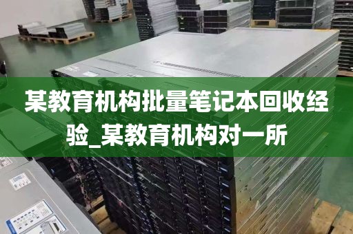 某教育机构批量笔记本回收经验_某教育机构对一所