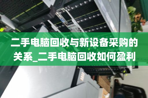 二手电脑回收与新设备采购的关系_二手电脑回收如何盈利