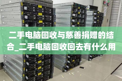 二手电脑回收与慈善捐赠的结合_二手电脑回收回去有什么用