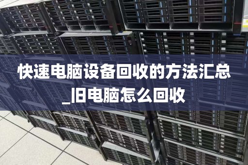 快速电脑设备回收的方法汇总_旧电脑怎么回收