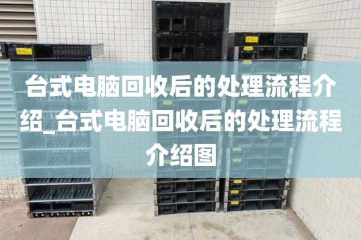 台式电脑回收后的处理流程介绍_台式电脑回收后的处理流程介绍图