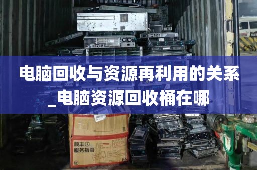 电脑回收与资源再利用的关系_电脑资源回收桶在哪