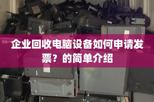 企业回收电脑设备如何申请发票？的简单介绍