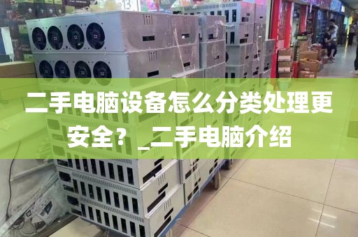 二手电脑设备怎么分类处理更安全？_二手电脑介绍