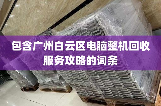 包含广州白云区电脑整机回收服务攻略的词条