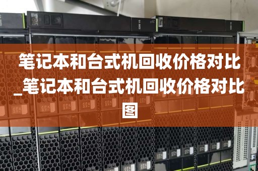 笔记本和台式机回收价格对比_笔记本和台式机回收价格对比图
