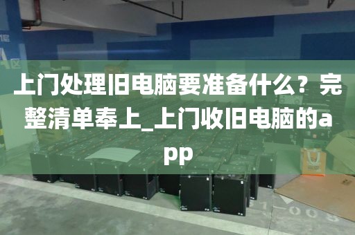 上门处理旧电脑要准备什么?完整清单奉上_上门收旧电脑的app