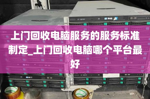 上门回收电脑服务的服务标准制定_上门回收电脑哪个平台最好