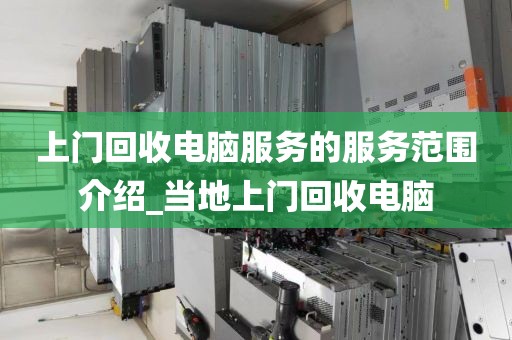 上门回收电脑服务的服务范围介绍_当地上门回收电脑
