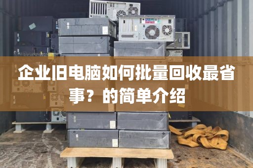 企业旧电脑如何批量回收最省事？的简单介绍