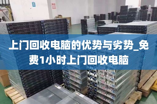 上门回收电脑的优势与劣势_免费1小时上门回收电脑