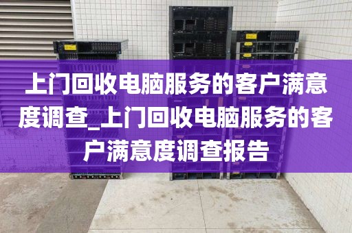 上门回收电脑服务的客户满意度调查_上门回收电脑服务的客户满意度调查报告