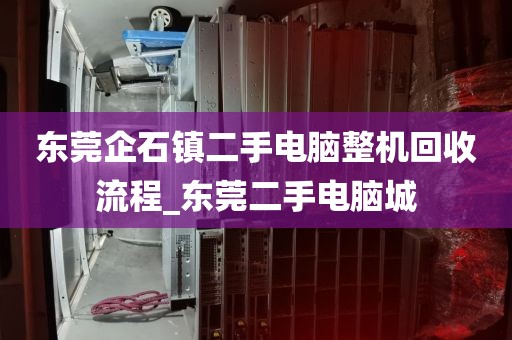 东莞企石镇二手电脑整机回收流程_东莞二手电脑城