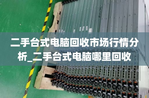 二手台式电脑回收市场行情分析_二手台式电脑哪里回收