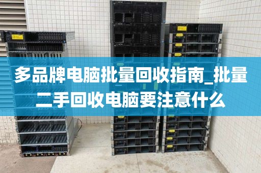 多品牌电脑批量回收指南_批量二手回收电脑要注意什么