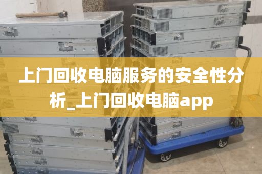 上门回收电脑服务的安全性分析_上门回收电脑app