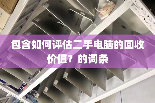 包含如何评估二手电脑的回收价值？的词条