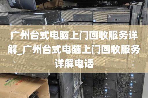 广州台式电脑上门回收服务详解_广州台式电脑上门回收服务详解电话
