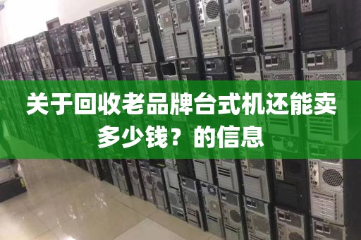 关于回收老品牌台式机还能卖多少钱?的信息