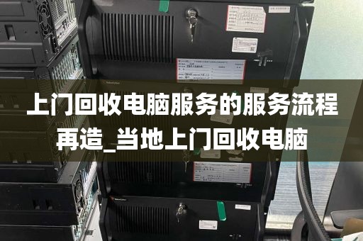 上门回收电脑服务的服务流程再造_当地上门回收电脑
