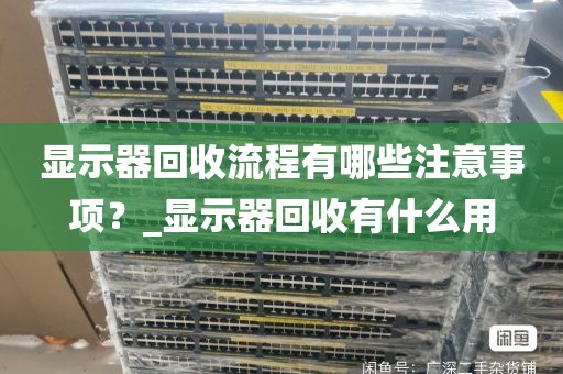 显示器回收流程有哪些注意事项?_显示器回收有什么用