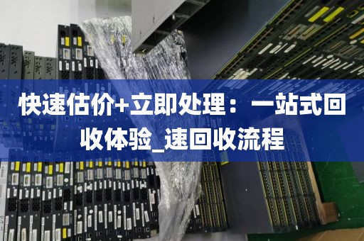 快速估价+立即处理：一站式回收体验_速回收流程